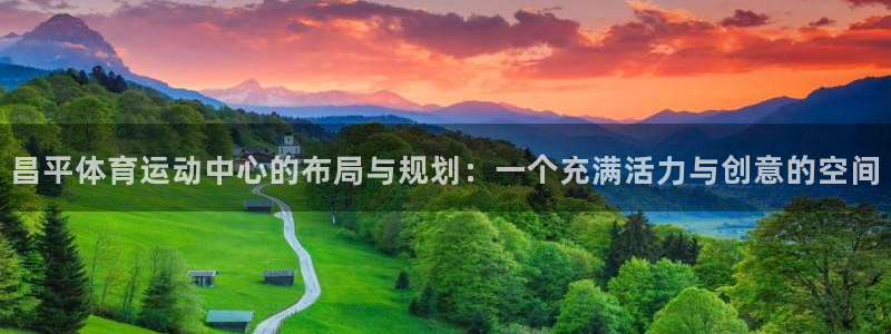 中欧数字经济混合c今日估值：昌平体育运动中心的布局与规划：一个充满活力与创意的空间