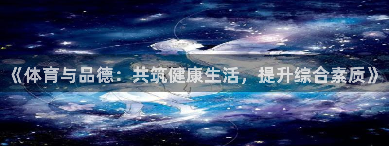中欧体育平台：《体育与品德：共筑健康生活，提升综合素质》